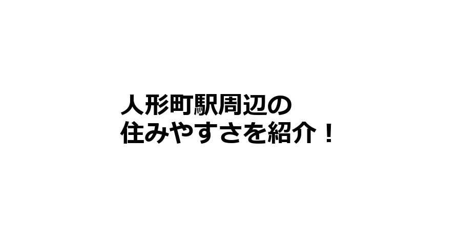 人形町駅周辺の住みやすさを知りたい！治安、交通アクセス、家賃相場など！