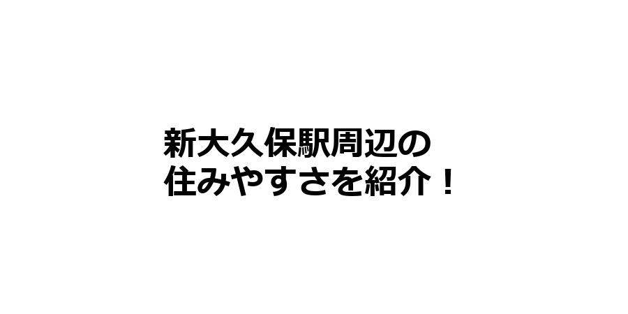 新大久保駅周辺の住みやすさを知りたい！治安、交通アクセス、家賃相場など！