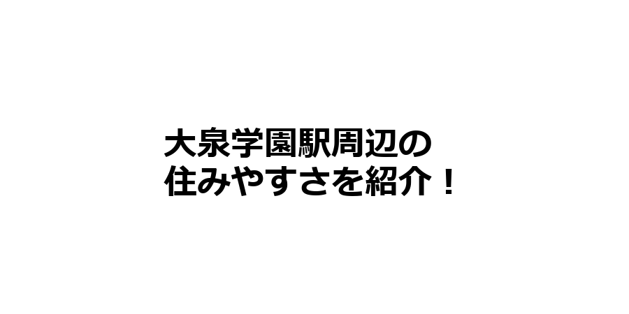 大泉学園駅周辺の住みやすさを知りたい！治安、交通アクセス、家賃相場など！