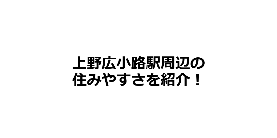 上野広小路駅周辺の住みやすさを知りたい！治安、交通アクセス、家賃相場など！