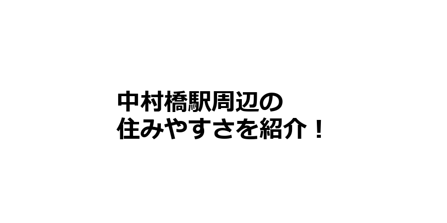 中村橋駅周辺の住みやすさを知りたい！治安、交通アクセス、家賃相場など！