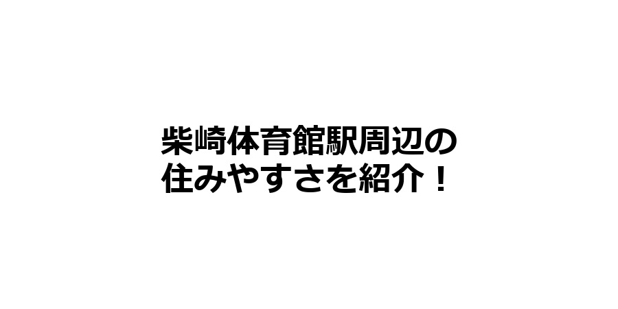 柴崎体育館駅周辺の住みやすさを知りたい！治安、交通アクセス、家賃相場など！