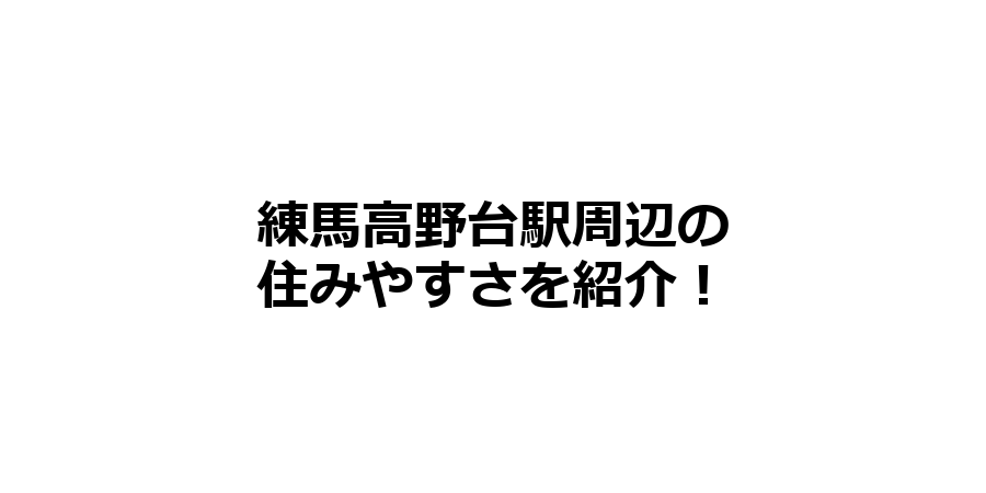 練馬高野台駅周辺の住みやすさを知りたい！治安、交通アクセス、家賃相場など！