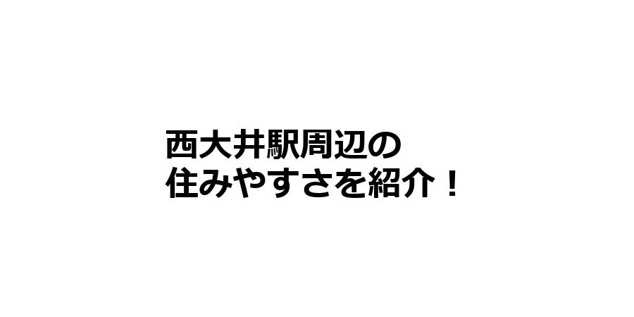 西大井駅周辺の住みやすさを知りたい！治安、交通アクセス、家賃相場など！