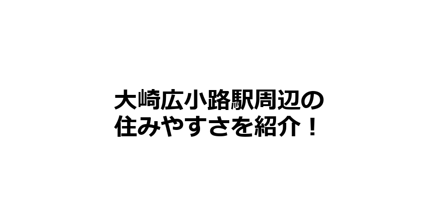 大崎広小路駅周辺の住みやすさを知りたい！治安、交通アクセス、家賃相場など！