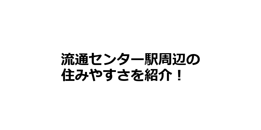 流通センター駅周辺の住みやすさを知りたい！治安、交通アクセス、家賃相場など！