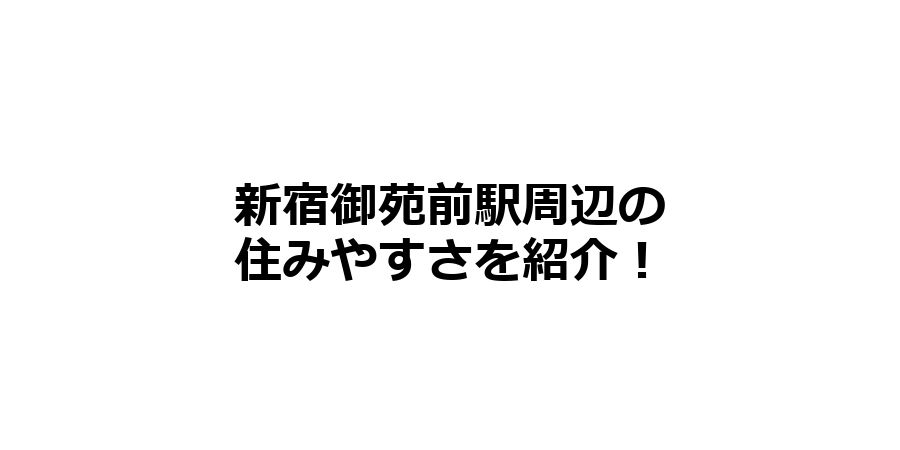 新宿御苑前駅周辺の住みやすさを知りたい！治安、交通アクセス、家賃相場など！