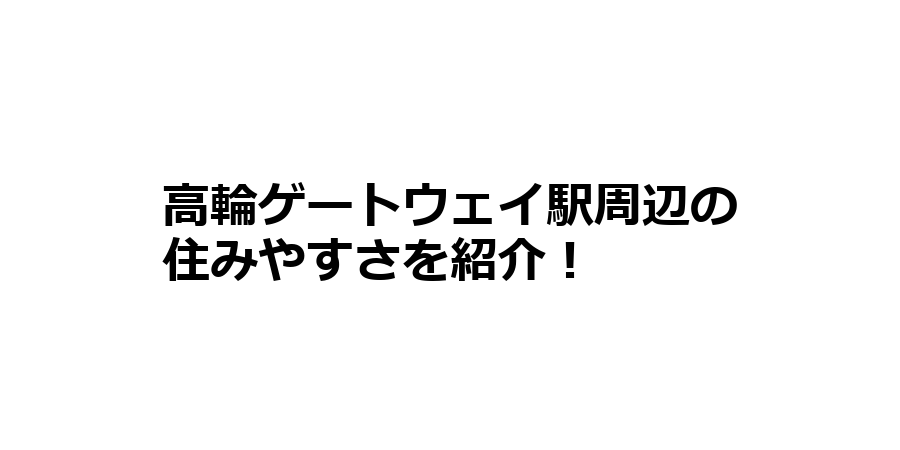 高輪ゲートウェイ駅周辺の住みやすさを知りたい！治安、交通アクセス、家賃相場など！