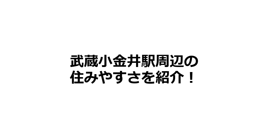 武蔵小金井駅周辺の住みやすさを知りたい！治安、交通アクセス、家賃相場など！