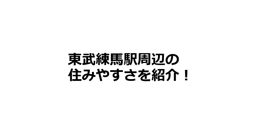 東武練馬駅周辺の住みやすさを知りたい！治安、交通アクセス、家賃相場など！