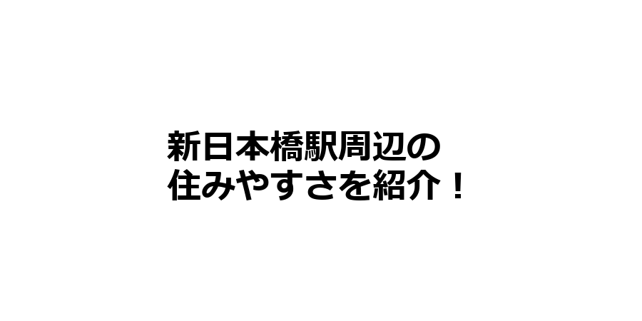 新日本橋駅周辺の住みやすさを知りたい！治安、交通アクセス、家賃相場など！