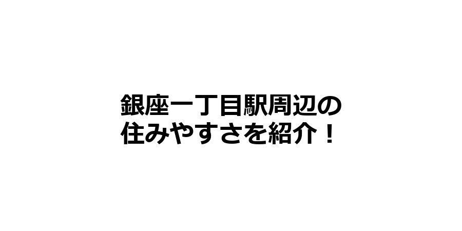 銀座一丁目駅周辺の住みやすさを知りたい！治安、交通アクセス、家賃相場など！