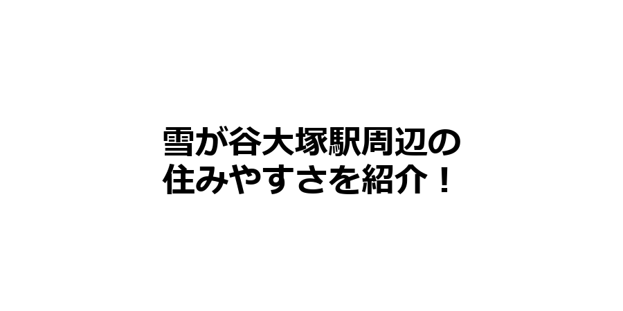 雪が谷大塚駅周辺の住みやすさを知りたい！治安、交通アクセス、家賃相場など！