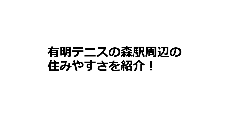 有明テニスの森駅周辺の住みやすさを知りたい！治安、交通アクセス、家賃相場など！