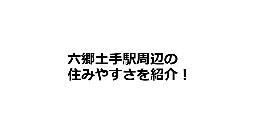 六郷土手駅周辺の住みやすさを知りたい！治安、交通アクセス、家賃相場など！