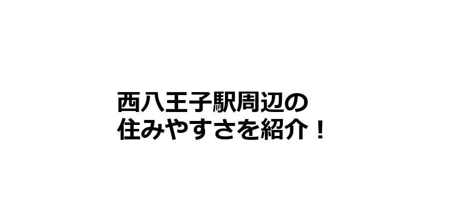 西八王子駅周辺の住みやすさを知りたい！治安、交通アクセス、家賃相場など！