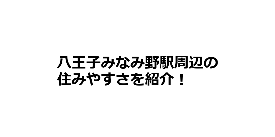 八王子みなみ野駅周辺の住みやすさを知りたい！治安、交通アクセス、家賃相場など！