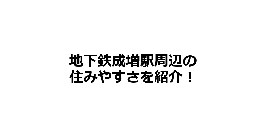 地下鉄成増駅周辺の住みやすさを知りたい！治安、交通アクセス、家賃相場など！