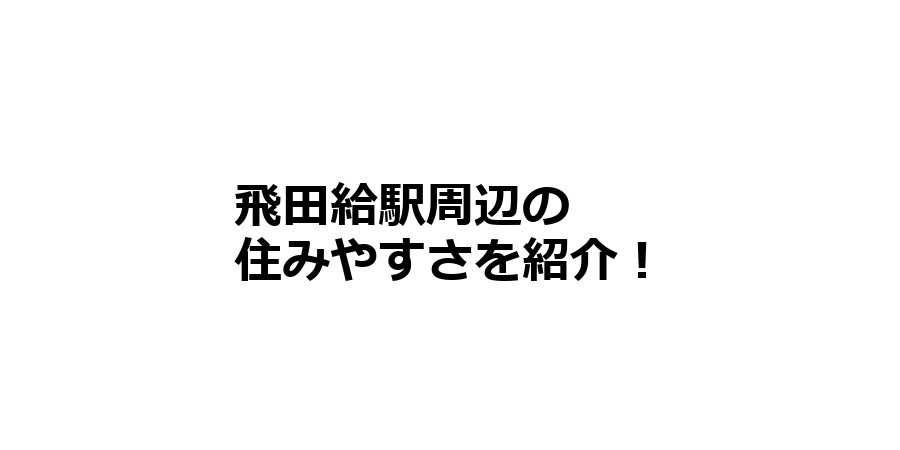 飛田給駅周辺の住みやすさを知りたい！治安、交通アクセス、家賃相場など！