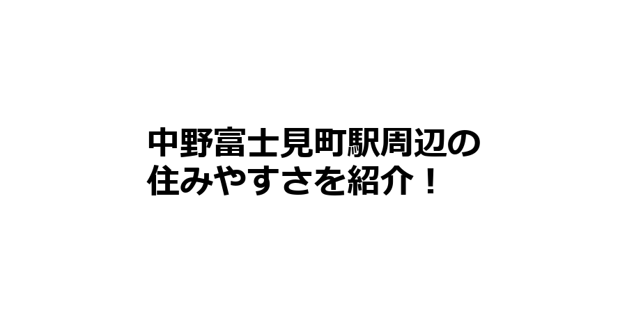 中野富士見町駅周辺の住みやすさを知りたい！治安、交通アクセス、家賃相場など！