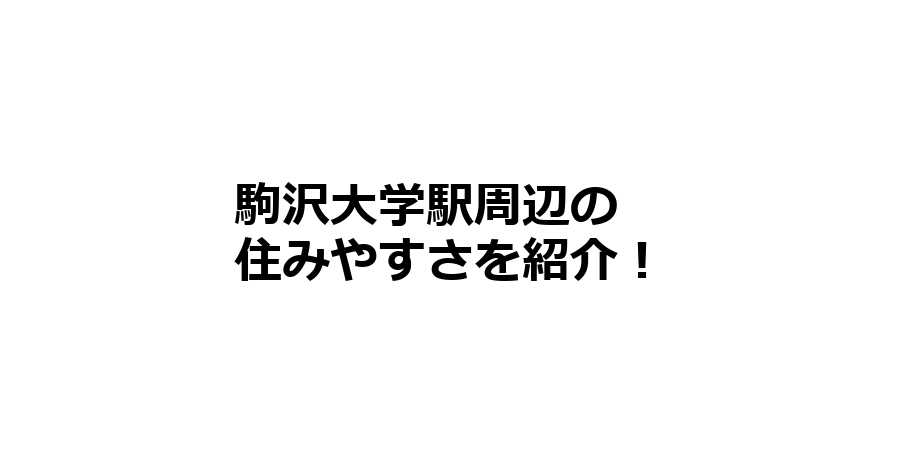 駒沢大学駅周辺の住みやすさを知りたい！治安、交通アクセス、家賃相場など！