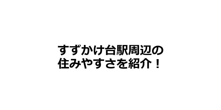 すずかけ台駅周辺の住みやすさを知りたい！治安、交通アクセス、家賃相場など！