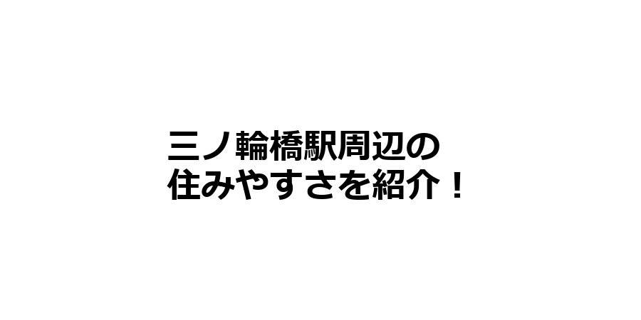 三ノ輪橋駅周辺の住みやすさを知りたい！治安、交通アクセス、家賃相場など！