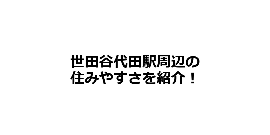 世田谷代田駅周辺の住みやすさを知りたい！治安、交通アクセス、家賃相場など！