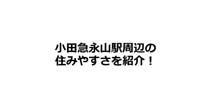 小田急永山駅周辺の住みやすさを知りたい！治安、交通アクセス、家賃相場など！