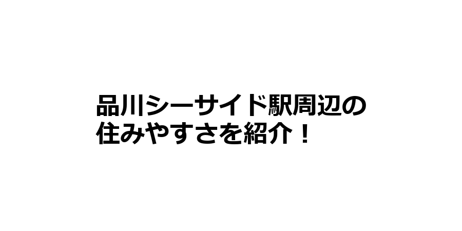 品川シーサイド駅周辺の住みやすさを知りたい！治安、交通アクセス、家賃相場など！